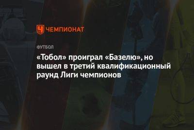 «Тобол» проиграл «Базелю», но вышел в третий квалификационный раунд Лиги чемпионов - championat.com - Швейцария - Германия