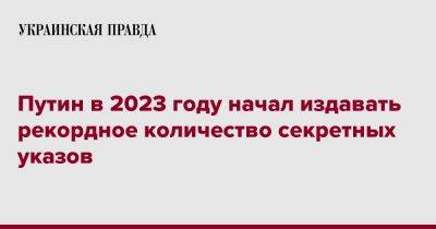 Владимир Путин - Путин в 2023 году начал издавать рекордное количество секретных указов - pravda.com.ua - Россия