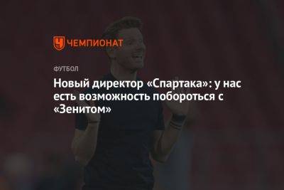 Новый директор «Спартака»: у нас есть возможность побороться с «Зенитом» - championat.com - Россия