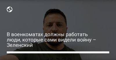 Владимир Зеленский - Игорь Клименко - Василий Малюк - В военкоматах должны работать люди, которые сами видели войну – Зеленский - liga.net - Украина