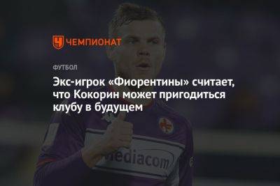 Александр Кокорин - Экс-игрок «Фиорентины» считает, что Кокорин может пригодиться клубу в будущем - championat.com - Кипр