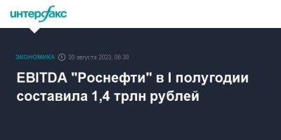EBITDA "Роснефти" в I полугодии составила 1,4 трлн рублей - smartmoney.one - Москва