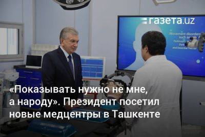 «Показывать нужно не мне, а народу». Президент посетил новые медцентры в Ташкенте - gazeta.uz - Южная Корея - Узбекистан - Турция - Германия - Ташкент