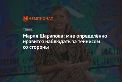 Мария Шарапова - Мария Шарапова: мне определённо нравится наблюдать за теннисом со стороны - championat.com - Россия - США