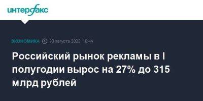 Российский рынок рекламы в I полугодии вырос на 27% до 315 млрд рублей - smartmoney.one - Москва - Россия