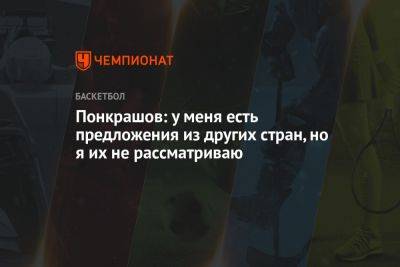 Понкрашов: у меня есть предложения из других стран, но я их не рассматриваю - championat.com - Россия