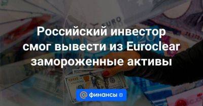 Российский инвестор смог вывести из Euroclear замороженные активы - smartmoney.one - Москва - Бельгия - Кипр