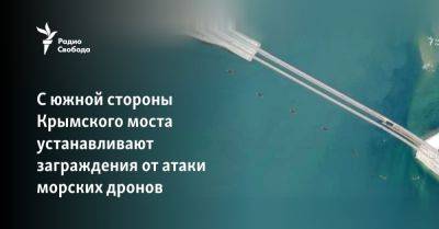 С южной стороны Крымского моста устанавливают заграждения от атаки морских дронов - svoboda.org - Москва - Россия - Украина - Киев - Крым - Севастополь
