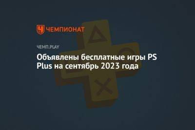 Объявлены бесплатные игры PS Plus на сентябрь 2023 года - championat.com