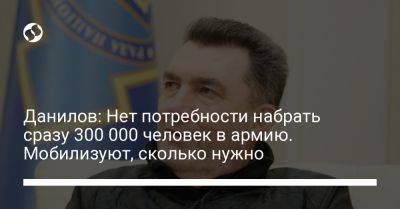 Алексей Данилов - Данилов: Нет потребности набрать сразу 300 000 человек в армию. Мобилизуют, сколько нужно - liga.net - Украина - Снбо