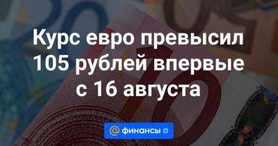 Курс евро превысил 105 рублей впервые с 16 августа - smartmoney.one