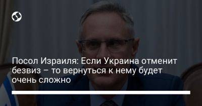 Михаэль Бродский - Посол Израиля: Если Украина отменит безвиз – то вернуться к нему будет очень сложно - liga.net - Украина - Израиль