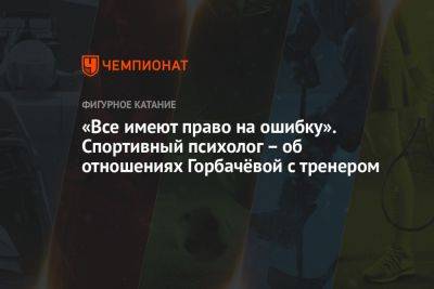 Алина Горбачева - Анастасия Матросова - «Все имеют право на ошибку». Спортивный психолог – об отношениях Горбачёвой с тренером - championat.com - Россия