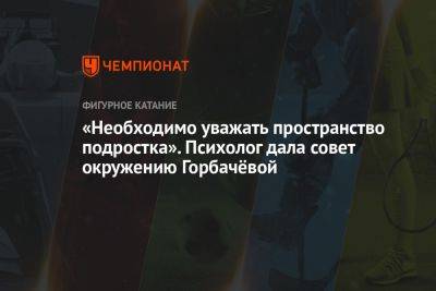 Алина Горбачева - Анастасия Матросова - «Необходимо уважать пространство подростка». Психолог дала совет окружению Горбачёвой - championat.com - Россия