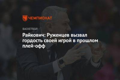 Эмил Райкович - Райкович: Руженцев вызвал гордость своей игрой в прошлом плей-офф - championat.com
