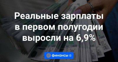 Реальные зарплаты в первом полугодии выросли на 6,9% - smartmoney.one