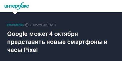 Google может 4 октября представить новые смартфоны и часы Pixel - smartmoney.one - Москва - США - Нью-Йорк - Нью-Йорк