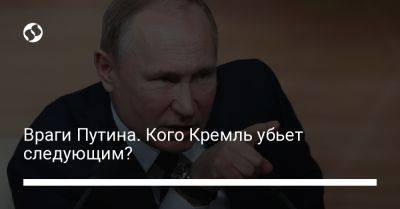 Враги Путина. Кого Кремль убьет следующим? - liga.net - Украина