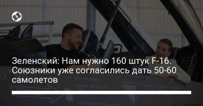 Владимир Зеленский - Зеленский: Нам нужно 160 штук F-16. Союзники уже согласились дать 50-60 самолетов - liga.net - Россия - Украина