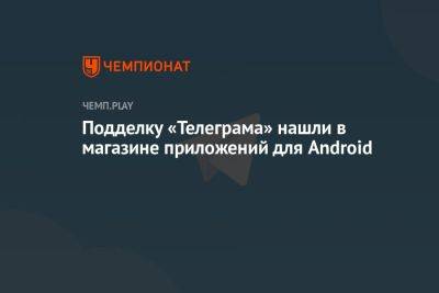 Подделку «Телеграма» нашли в Google Play Market для Android - championat.com - Россия
