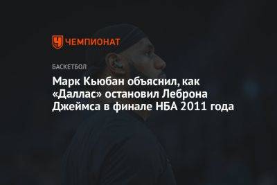 Джеймс Леброн - Марк Кьюбан - Лука Дончич - Марк Кьюбан объяснил, как «Даллас» остановил Леброна Джеймса в финале НБА 2011 года - championat.com
