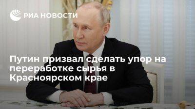 Владимир Путин - Путин: в Красноярском крае упор надо делать на углублении переработки сырья - smartmoney.one - Россия - Красноярский край