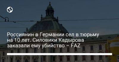 Рамзан Кадыров - Россиянин в Германии сел в тюрьму на 10 лет. Силовики Кадырова заказали ему убийство – FAZ - liga.net - Россия - Украина - Германия - респ. Чечня