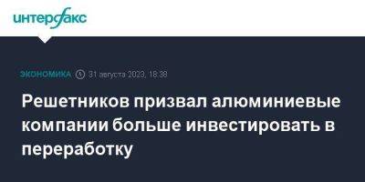 Владимир Путин - Максим Решетников - Решетников призвал алюминиевые компании больше инвестировать в переработку - smartmoney.one - Москва - Россия - Красноярский край