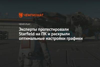 Эксперты протестировали Starfield на ПК и представили оптимальные настройки для устранения лагов - championat.com