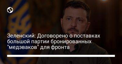 Владимир Зеленский - Зеленский: Договорено о поставках большой партии бронированных "медэваков" для фронта - liga.net - Украина