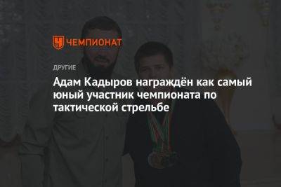Ахмат-Хаджи Кадыров - Адам Кадыров - Адам Кадыров награждён как самый юный участник чемпионата по тактической стрельбе - championat.com - Россия - Украина - Гудермес