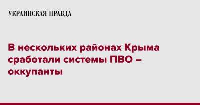 Олег Крючков - В нескольких районах Крыма сработали системы ПВО – оккупанты - pravda.com.ua - Крым