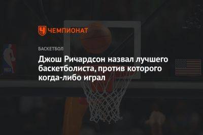 Джош Ричардсон назвал лучшего баскетболиста, против которого когда-либо играл - championat.com - США