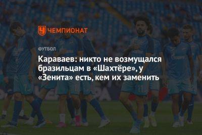 Артем Дзюбы - Вячеслав Караваев - Караваев: никто не возмущался бразильцам в «Шахтёре», у «Зенита» есть кем их заменить - championat.com - Москва - Санкт-Петербург - Франция - Рио-Де-Жанейро