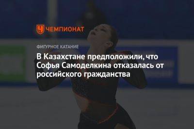 Софья Самоделкина - В Казахстане предположили, что Софья Самоделкина отказалась от российского гражданства - championat.com - Казахстан