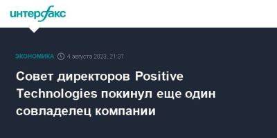 Совет директоров Positive Technologies покинул еще один совладелец компании - smartmoney.one - Москва - Россия - Ес