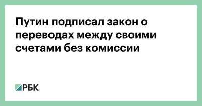 Владимир Путин - Путин подписал закон о переводах между своими счетами без комиссии - smartmoney.one - Россия