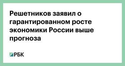 Владимир Путин - Михаил Мишустин - Максим Решетников - Решетников заявил о гарантированном росте экономики России выше прогноза - smartmoney.one - Россия