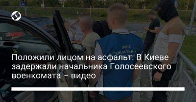 Положили лицом на асфальт. В Киеве задержали начальника Голосеевского военкомата – видео - liga.net - Украина - Киев