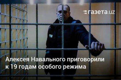 Алексей Навальный - Алексея Навального приговорили к 19 годам особого режима - gazeta.uz - Россия - Узбекистан