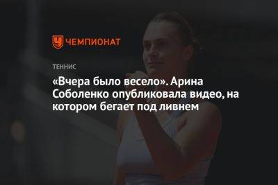 Арина Соболенко - Онс Жабер - Маркета Вондроушова - «Вчера было весело». Арина Соболенко опубликовала видео, на котором бегает под ливнем - championat.com - Австралия - Белоруссия - Лондон - Канада - Чехия - Тунис