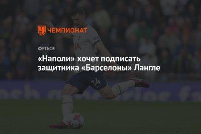 «Наполи» хочет подписать защитника «Барселоны» Лангле - championat.com - Франция