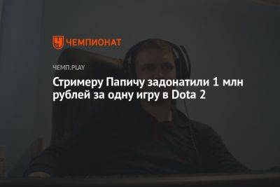 Стримеру Папичу задонатили 1 млн рублей за одну игру в Dota 2 - championat.com