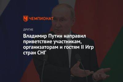 Владимир Путин - Владимир Путин направил приветствие участникам, организаторам и гостям II Игр стран СНГ - championat.com - Россия - Белоруссия - Минск