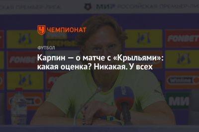 Валерий Карпин - Карпин — о матче с «Крыльями»: какая оценка? Никакая. У всех - championat.com - Россия - Самара