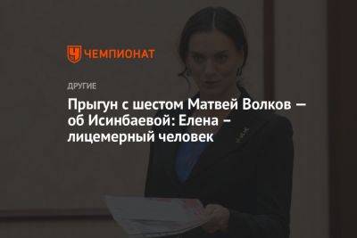Елена Исинбаева - Прыгун с шестом Матвей Волков — об Исинбаевой: Елена — лицемерный человек - championat.com - Белоруссия