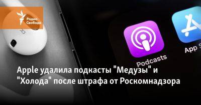 Apple удалила подкасты "Медузы" и "Холода" после штрафа от Роскомнадзора - svoboda.org - Россия - США - Украина