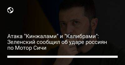 Владимир Зеленский - Атака "Кинжалами" и "Калибрами": Зеленский сообщил об ударе россиян по Мотор Сичи - liga.net - Москва - Россия - Украина - Киев - Запорожье - Хмельницкая обл.