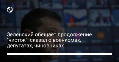 Владимир Зеленский - Зеленский обещает продолжение "чисток": сказал о военкомах, депутатах, чиновниках - liga.net - Россия - Украина - Киев