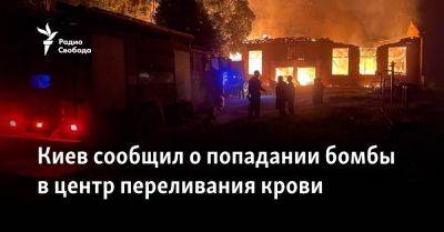 Владимир Зеленский - Киев сообщил о попадании бомбы в центр переливания крови - svoboda.org - Украина - Киев - Харьковская обл.